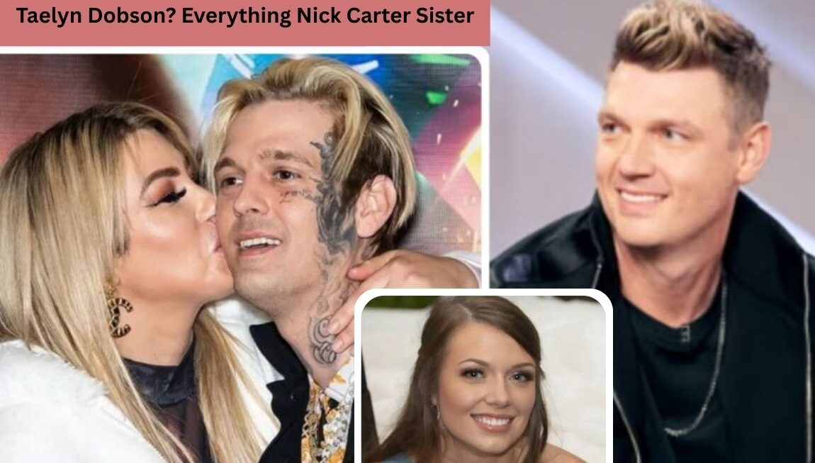 Taelyn Dobson: What We Know About Nick Carter’s Mysterious Sister